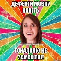 дефекти мозку навіть тоналкою не замажеш!