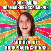 коли нашла нормальний сєріальчік аллілуя...не включається!!!бля