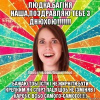 людка,багіня наша,поздравляю тебе з днюхою!!!!!!! бажаю тобі їсти і не жирніти,бути крепким як спірт,пацу шоб не ізміняв і карочє всьо самого-самого!!!!!