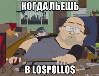 когда льешь в lospollos