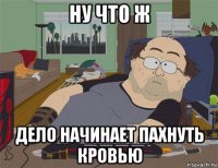 ну что ж дело начинает пахнуть кровью