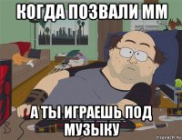 когда позвали мм а ты играешь под музыку