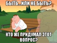 быть...или не быть? кто же придумал этот вопрос?