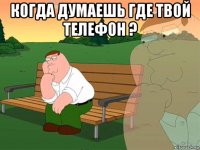 когда думаешь где твой телефон ? 