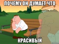 почему он думает что красивый