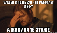 зашел в подъезд - не работает лифт а живу на 16 этаже