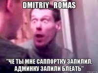 dmitriy_romas "че ты мне саппортку запилил, админку запили блеать"