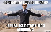 -почему ты ешь по ночам? -впчяа, всё потому что я андюша :3