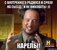 с внутреннего радиуса и сразу на сьезд... и не виноваты :)) карелы!