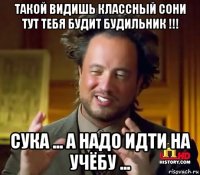 такой видишь классный сони тут тебя будит будильник !!! сука ... а надо идти на учёбу ...