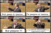 Этот умер от гриппа... Та умерла от гриппа... Все умерли !!! А на СПЛЕТНИ НОВОГРОДОВКИ кто подписываться будет?