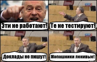 Эти не работают! Те не тестируют! Доклады не пишут! Жопашники ленивые!