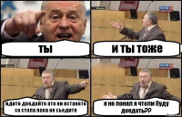 ты и ты тоже идите доедайте ато ни встанете со стола пока не сьедите я не понял я чтоли буду доедать??