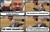 Включил музыку в наушниках на полную громкость Там слышится от меня музыка! Там тоже слышится! Кто сказал, что наушники нужны для того, чтобы другим звуки не мешали?