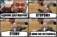 ОДНОМУ ДАЛ ЖВАЧКУ ВТОРОМУ ЭТОМУ А мне не осталось