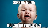 жизнь боль когда на улице 0 :'(