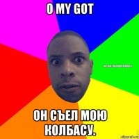 o my got он съел мою колбасу.