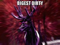 bigest dirty 