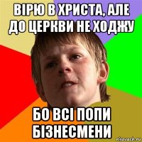 вірю в христа, але до церкви не ходжу бо всі попи бізнесмени