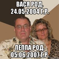 вася род. 24.05.2004 г.р. пеппа род. 05.06.2007 г.р.