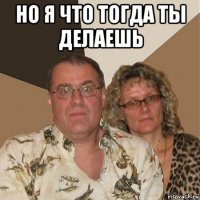 но я что тогда ты делаешь 