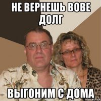 не вернешь вове долг выгоним с дома