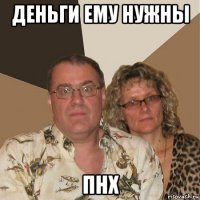 деньги ему нужны пнх