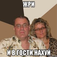 жри и в гости нахуй