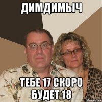 димдимыч тебе 17 скоро будет 18