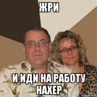 жри и иди на работу нахер