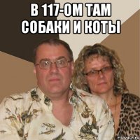 в 117-ом там собаки и коты 