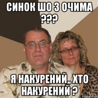 синок шо з очима ??? я накурений,, хто накурений ?