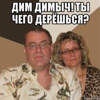 дим димыч! ты чего дерёшься? 