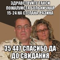 здравствуйте такси пожалуйста больничная 15-24 на степана-разина 35 447 спасибо да до свидания