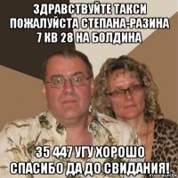 здравствуйте такси пожалуйста степана-разина 7 кв 28 на болдина 35 447 угу хорошо спасибо да до свидания!