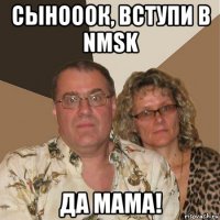 сынооок, вступи в nmsk да мама!