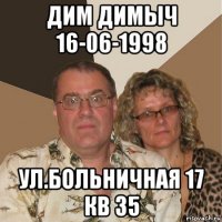 дим димыч 16-06-1998 ул.больничная 17 кв 35