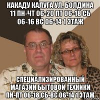 какаду калуга ул. болдина 11 пн-чт 06-20 пт 06-18 сб 06-16 вс 06-14 1 этаж специализированный магазин бытовой техники пн-пт 06-18 сб-вс 06-14 1 этаж