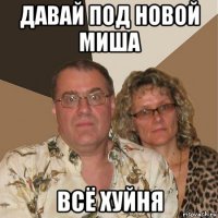 давай под новой миша всё хуйня