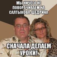 мы ничего не поворачиваем на салтыкова-щедрина сначала делаем уроки!