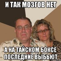 и так мозгов нет а на тайском боксе последние выбьют