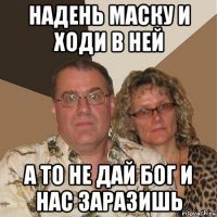 надень маску и ходи в ней а то не дай бог и нас заразишь