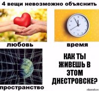 Как ты живешь в этом днестровске?