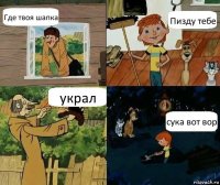 Где твоя шапка Пизду тебе украл сука вот вор