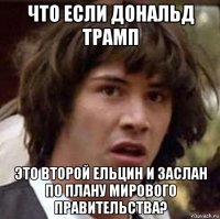 что если дональд трамп это второй ельцин и заслан по плану мирового правительства?