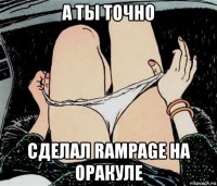 а ты точно сделал rampage на оракуле