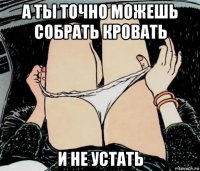 а ты точно можешь собрать кровать и не устать