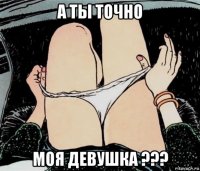 а ты точно моя девушка ???