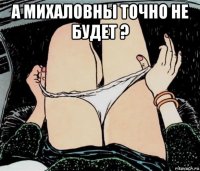 а михаловны точно не будет ? 