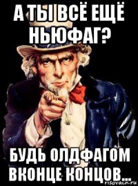 а ты всё ещё ньюфаг? будь олдфагом вконце концов...